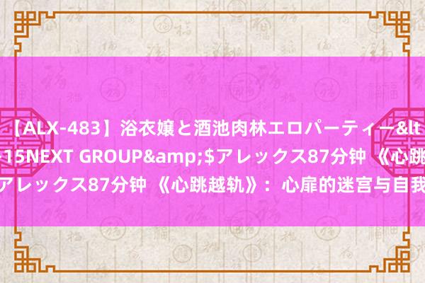 【ALX-483】浴衣嬢と酒池肉林エロパーティー</a>2007-08-15NEXT GROUP&$アレックス87分钟 《心跳越轨》：心扉的迷宫与自我探索之旅