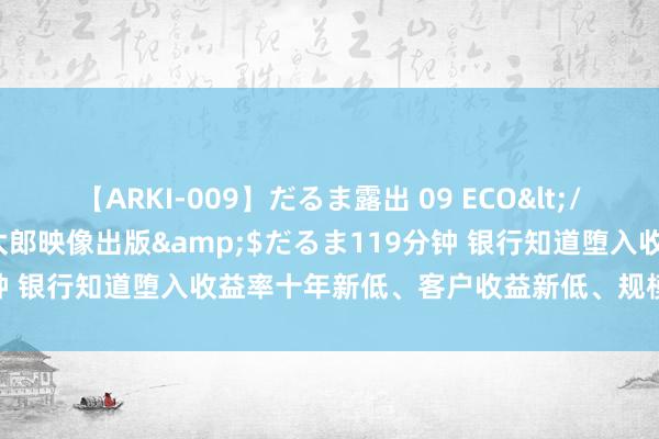 【ARKI-009】だるま露出 09 ECO</a>2008-06-19桃太郎映像出版&$だるま119分钟 银行知道堕入收益率十年新低、客户收益新低、规模下跌2万亿危急