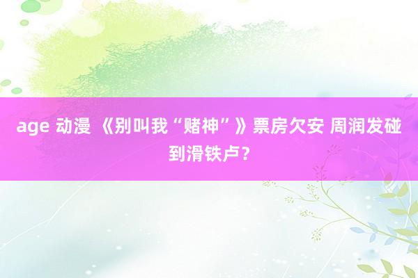 age 动漫 《别叫我“赌神”》票房欠安 周润发碰到滑铁卢？