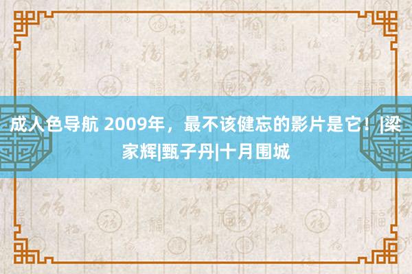 成人色导航 2009年，最不该健忘的影片是它！|梁家辉|甄子丹|十月围城