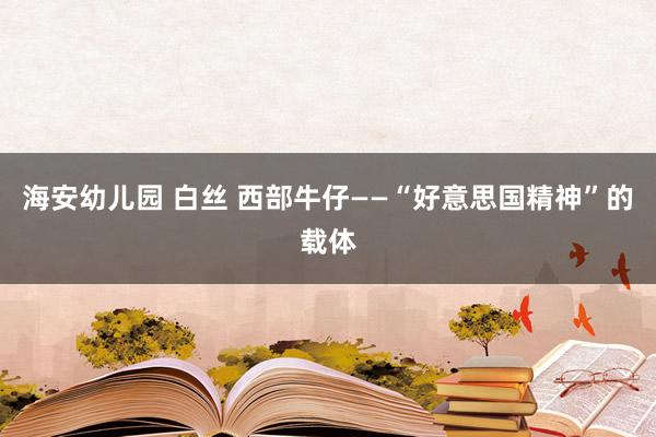 海安幼儿园 白丝 西部牛仔——“好意思国精神”的载体