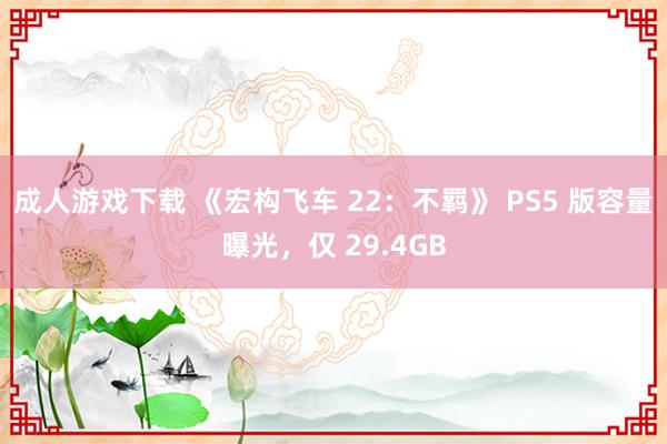 成人游戏下载 《宏构飞车 22：不羁》 PS5 版容量曝光，仅 29.4GB