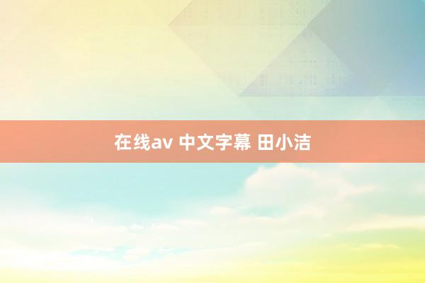 在线av 中文字幕 田小洁