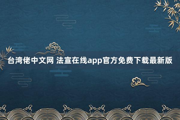 台湾佬中文网 法宣在线app官方免费下载最新版