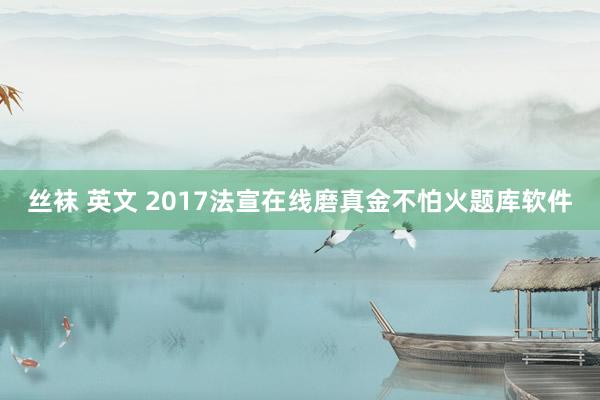 丝袜 英文 2017法宣在线磨真金不怕火题库软件