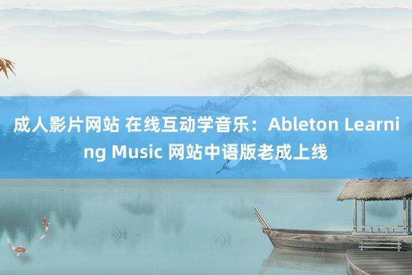 成人影片网站 在线互动学音乐：Ableton Learning Music 网站中语版老成上线