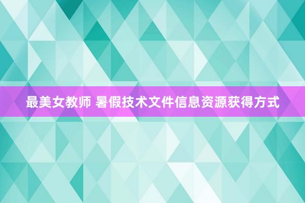 最美女教师 暑假技术文件信息资源获得方式