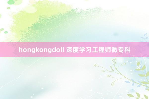 hongkongdoll 深度学习工程师微专科