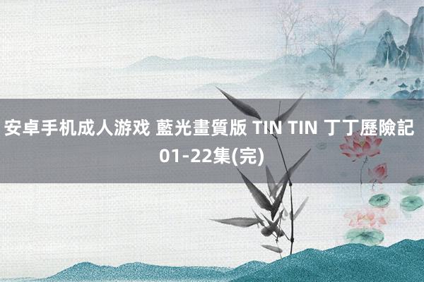 安卓手机成人游戏 藍光畫質版 TIN TIN 丁丁歷險記 01-22集(完)