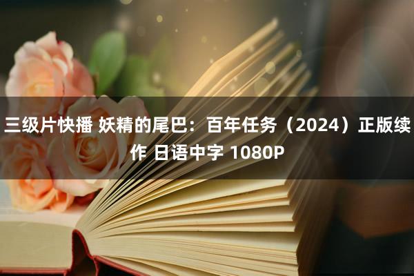 三级片快播 妖精的尾巴：百年任务（2024）正版续作 日语中字 1080P